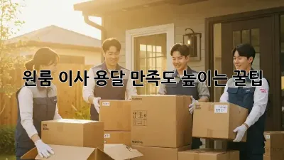 원룸 이사 용달, 만족도 높이는 꿀팁!