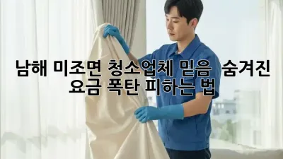 남해 미조면 청소업체 믿음? 🤔 숨겨진 요금 폭탄 피하는 법 💣