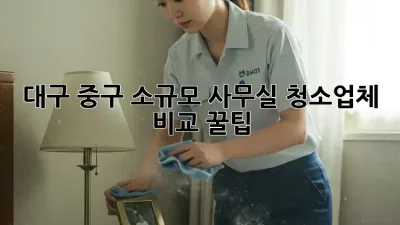 대구 중구 소규모 사무실 청소업체 비교 꿀팁 🏢✨